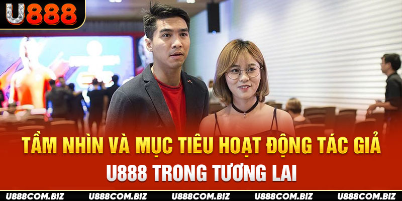 Tầm nhìn và mục tiêu hoạt động tác giả U888 trong tương lai